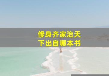 修身齐家治天下出自哪本书