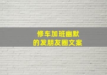 修车加班幽默的发朋友圈文案