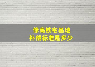 修高铁宅基地补偿标准是多少