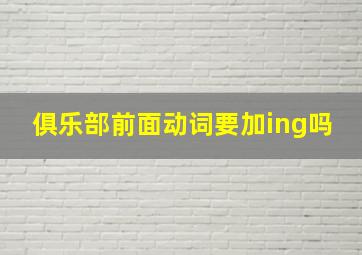 俱乐部前面动词要加ing吗