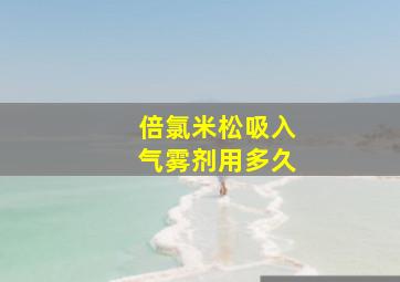 倍氯米松吸入气雾剂用多久