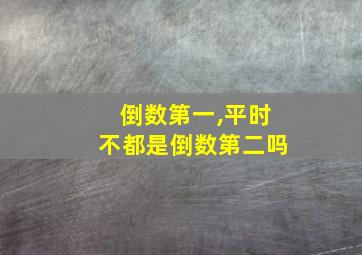 倒数第一,平时不都是倒数第二吗