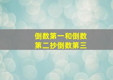 倒数第一和倒数第二抄倒数第三