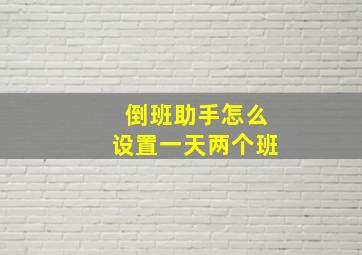 倒班助手怎么设置一天两个班