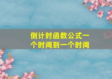 倒计时函数公式一个时间到一个时间