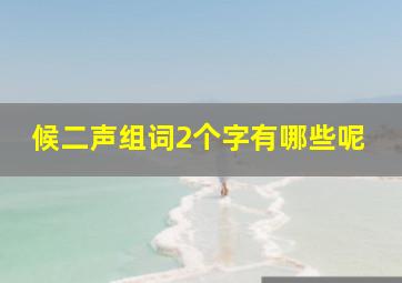 候二声组词2个字有哪些呢