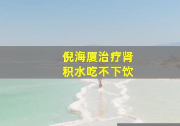 倪海厦治疗肾积水吃不下饮