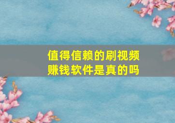 值得信赖的刷视频赚钱软件是真的吗