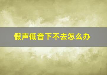 假声低音下不去怎么办