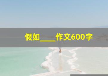 假如____作文600字