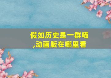 假如历史是一群喵,动画版在哪里看