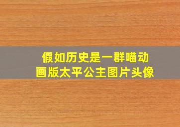 假如历史是一群喵动画版太平公主图片头像