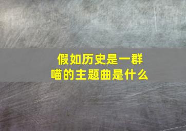 假如历史是一群喵的主题曲是什么