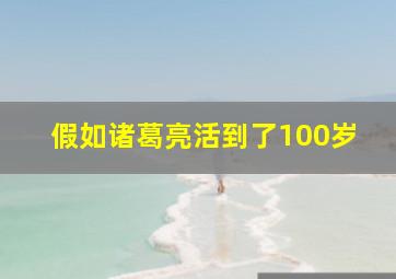 假如诸葛亮活到了100岁