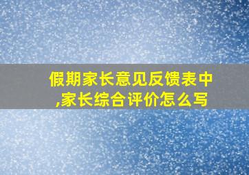 假期家长意见反馈表中,家长综合评价怎么写