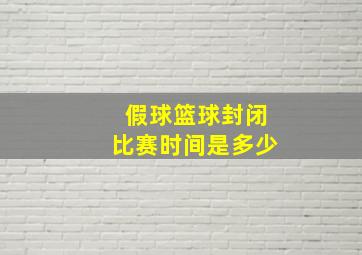 假球篮球封闭比赛时间是多少