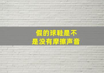 假的球鞋是不是没有摩擦声音