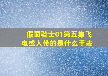 假面骑士01第五集飞电或人带的是什么手表