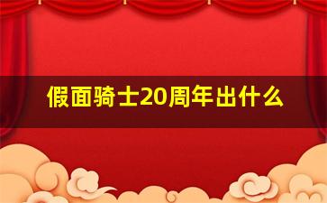 假面骑士20周年出什么