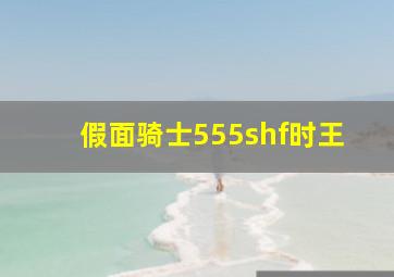 假面骑士555shf时王