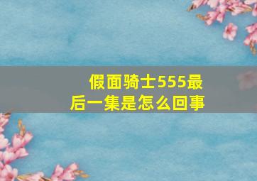 假面骑士555最后一集是怎么回事