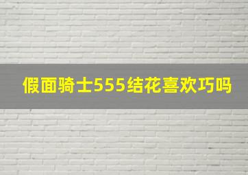 假面骑士555结花喜欢巧吗