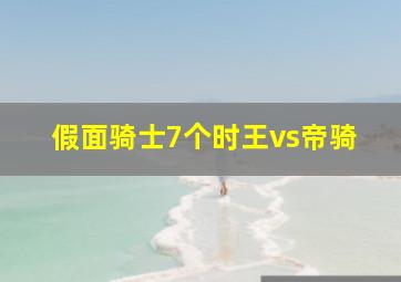 假面骑士7个时王vs帝骑