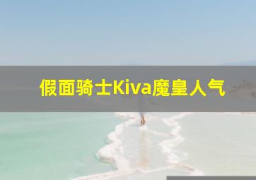 假面骑士Kiva魔皇人气