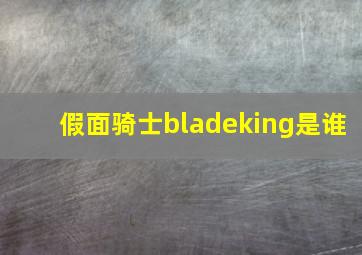 假面骑士bladeking是谁