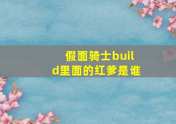 假面骑士build里面的红爹是谁