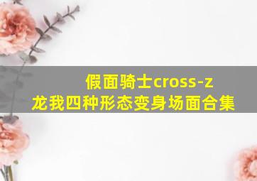 假面骑士cross-z龙我四种形态变身场面合集