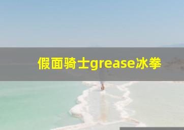 假面骑士grease冰拳