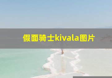 假面骑士kivala图片