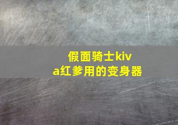 假面骑士kiva红爹用的变身器