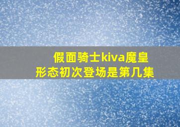 假面骑士kiva魔皇形态初次登场是第几集