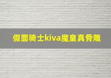 假面骑士kiva魔皇真骨雕