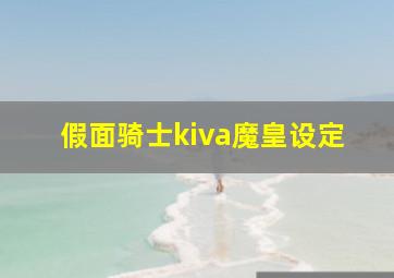 假面骑士kiva魔皇设定