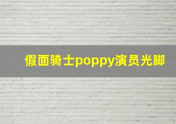 假面骑士poppy演员光脚