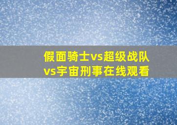 假面骑士vs超级战队vs宇宙刑事在线观看