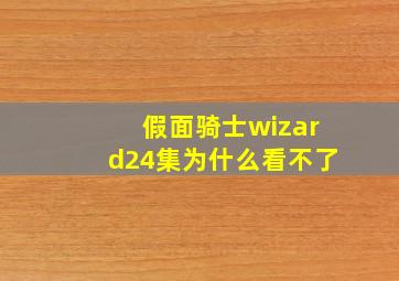 假面骑士wizard24集为什么看不了