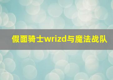 假面骑士wrizd与魔法战队