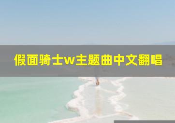 假面骑士w主题曲中文翻唱