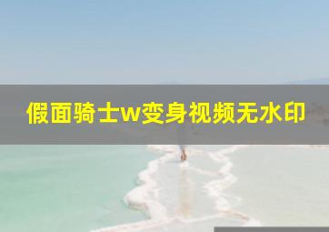 假面骑士w变身视频无水印