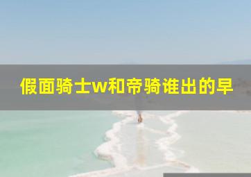 假面骑士w和帝骑谁出的早