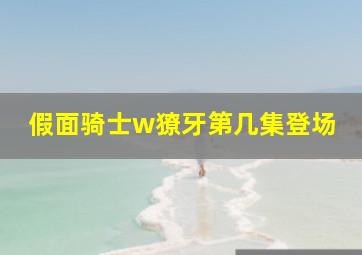 假面骑士w獠牙第几集登场