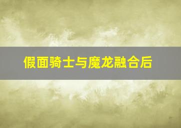 假面骑士与魔龙融合后