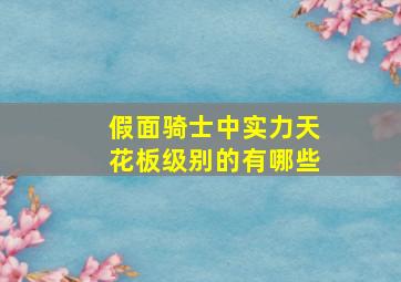 假面骑士中实力天花板级别的有哪些