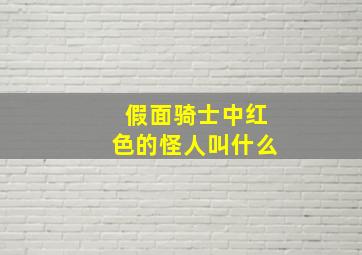 假面骑士中红色的怪人叫什么