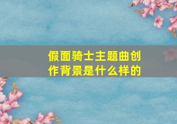 假面骑士主题曲创作背景是什么样的