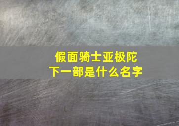 假面骑士亚极陀下一部是什么名字